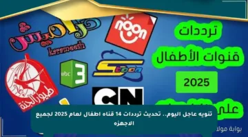 تنويه عاجل اليوم.. تحديث ترددات 14 قناة أطفال لعام 2025 لجميع الأجهزة